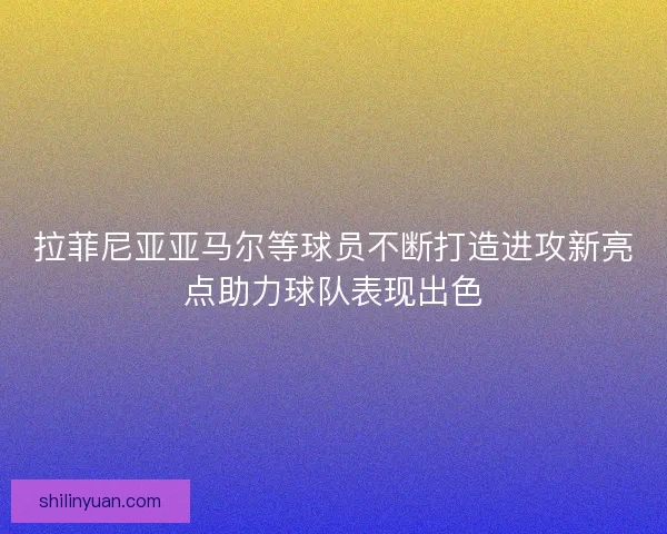 拉菲尼亚亚马尔等球员不断打造进攻新亮点助力球队表现出色