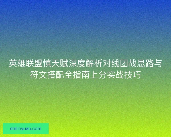 英雄联盟慎天赋深度解析对线团战思路与符文搭配全指南上分实战技巧