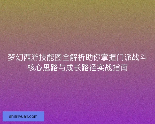 梦幻西游技能图全解析助你掌握门派战斗核心思路与成长路径实战指南
