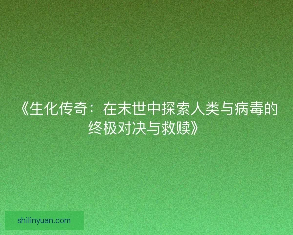 《生化传奇：在末世中探索人类与病毒的终极对决与救赎》