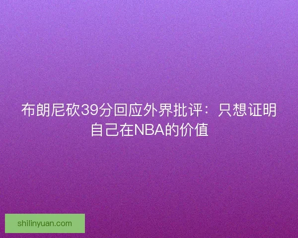 布朗尼砍39分回应外界批评：只想证明自己在NBA的价值