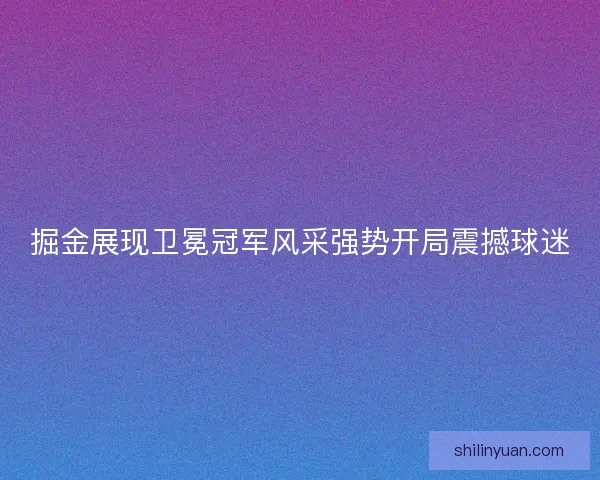 掘金展现卫冕冠军风采强势开局震撼球迷