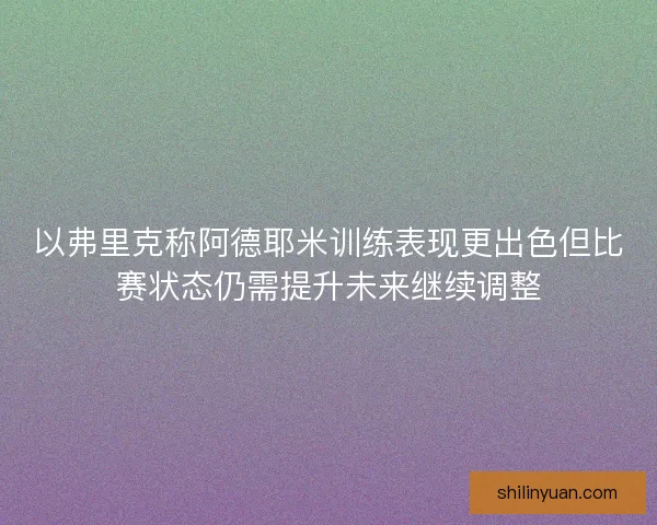 以弗里克称阿德耶米训练表现更出色但比赛状态仍需提升未来继续调整